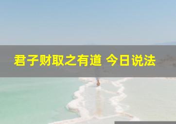 君子财取之有道 今日说法